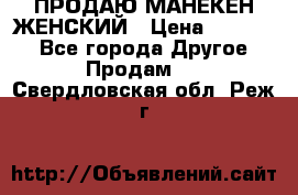 ПРОДАЮ МАНЕКЕН ЖЕНСКИЙ › Цена ­ 15 000 - Все города Другое » Продам   . Свердловская обл.,Реж г.